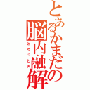 とあるかまだの脳内融解（とろっとろ）