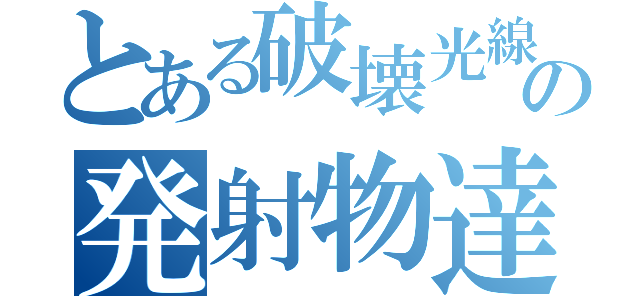 とある破壊光線の発射物達（）