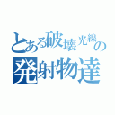 とある破壊光線の発射物達（）