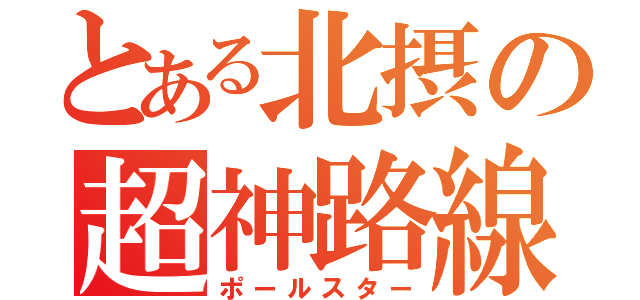 とある北摂の超神路線（ポールスター）