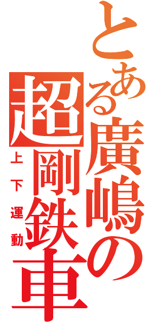 とある廣嶋の超剛鉄車（上下運動）