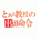 とある教授の出頭命令（デスメール）