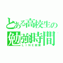 とある高校生の勉強時間（ＬＩＮＥ放置）