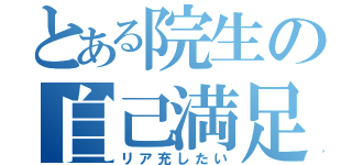 とある院生の自己満足（リア充したい）