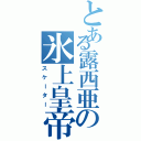 とある露西亜の氷上皇帝（スケーター）