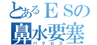 とあるＥＳの鼻水要塞（パクロス）