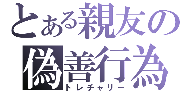 とある親友の偽善行為（トレチャリー）