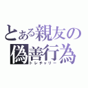 とある親友の偽善行為（トレチャリー）