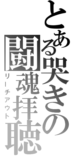 とある哭きの闘魂拝聴（リーチアウト）