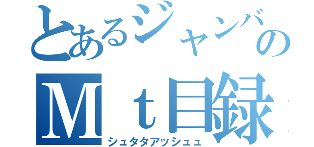 とあるジャンバののＭｔ目録（シュタタアッシュュ）