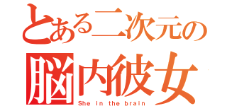 とある二次元の脳内彼女（Ｓｈｅ ｉｎ ｔｈｅ ｂｒａｉｎ）