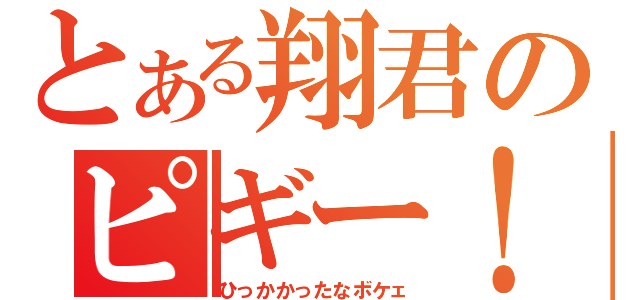 とある翔君のピギー！（ひっかかったなボケェ）