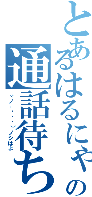 とあるはるにゃんの通話待ち（ヾノ。ÒㅅÓ）ノシはよ）