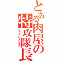 とある肉屋の特攻隊長（リアクション芸人）