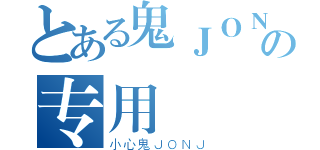 とある鬼ＪＯＮＪの专用（小心鬼ＪＯＮＪ）