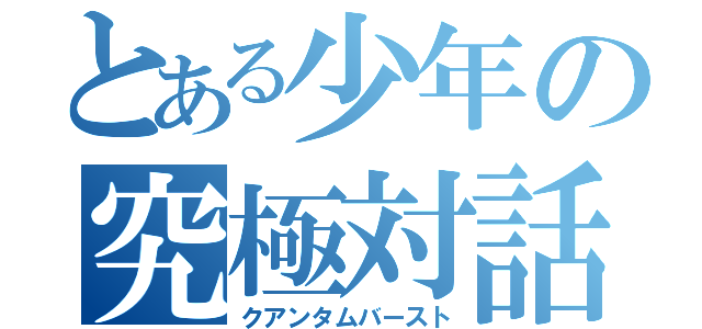 とある少年の究極対話（クアンタムバースト）