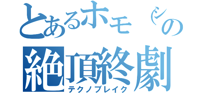 とあるホモ（シューガ）の絶頂終劇（テクノブレイク）