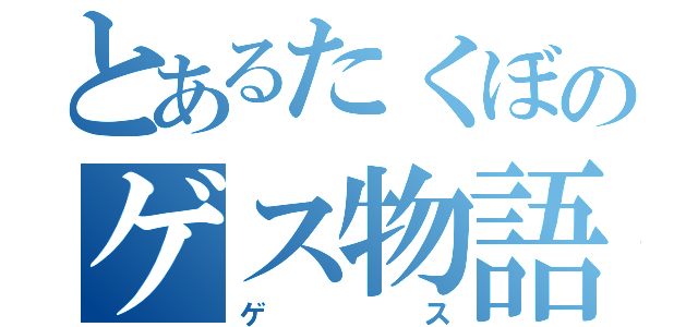 とあるたくぼのゲス物語り（ゲス）