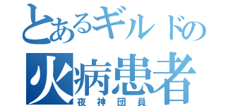 とあるギルドの火病患者（夜神団員）