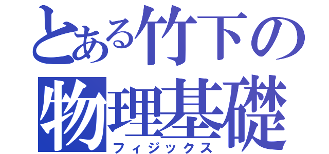 とある竹下の物理基礎（フィジックス）