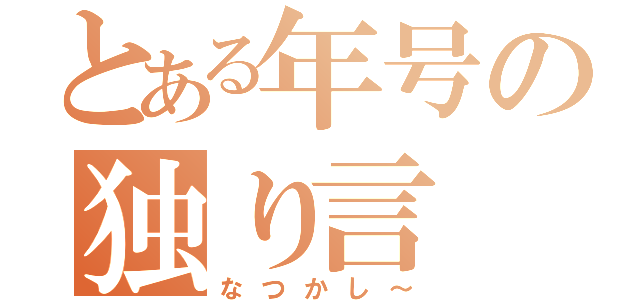 とある年号の独り言（なつかし～）