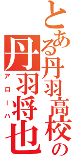 とある丹羽高校の丹羽将也（アローハ）