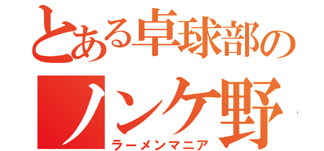 とある卓球部のノンケ野郎（ラーメンマニア）