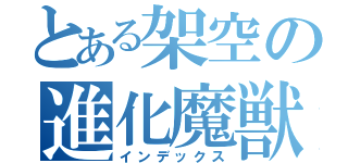 とある架空の進化魔獣（インデックス）