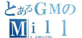 とあるＧＭのＭｉｌｌａｉｓ（ｉｓ ａｗｅｓｏｍｅ）