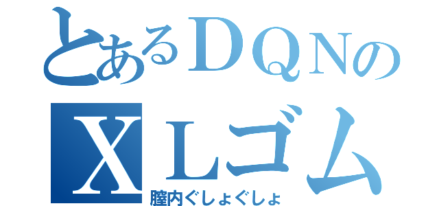 とあるＤＱＮのＸＬゴム（膣内ぐしょぐしょ）