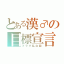 とある漢♂の目標宣言（フラグ乱立回）