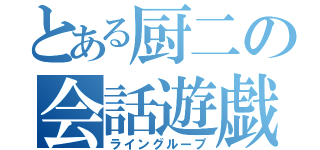 とある厨二の会話遊戯（ライングループ）