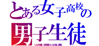 とある女子高校の男子生徒（１人が卒業。別年度の１人が狂い退学。）