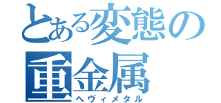 とある変態の重金属（へヴィメタル）