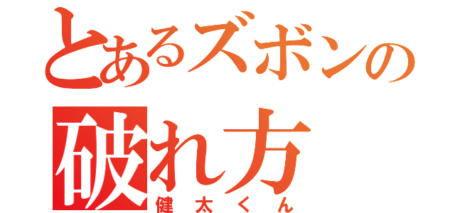 とあるズボンの破れ方（健太くん）