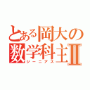 とある岡大の数学科主席Ⅱ（ジーニアス）