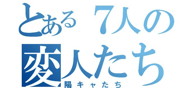 とある７人の変人たち（陽キャたち）