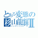 とある変態の杉山龍輝Ⅱ（インデックス）