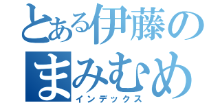 とある伊藤のまみむめも（インデックス）