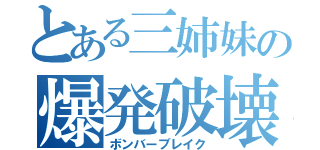 とある三姉妹の爆発破壊（ボンバーブレイク）