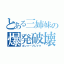 とある三姉妹の爆発破壊（ボンバーブレイク）