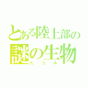 とある陸上部の謎の生物（たつみ）