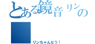 とある鏡音リンへの         愛（リンちゃんなう！）