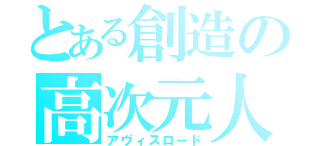 とある創造の高次元人（アヴィスロード）