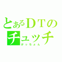 とあるＤＴのチュッチュ放送（がっちょん）