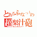 とあるふなっしーの超梨汁砲（なしじるぶしゃー）