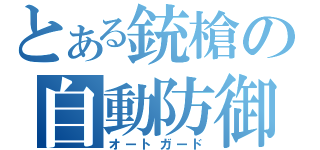 とある銃槍の自動防御（オートガード）