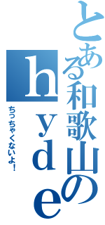 とある和歌山のｈｙｄｅ様（ちっちゃくないよ！）