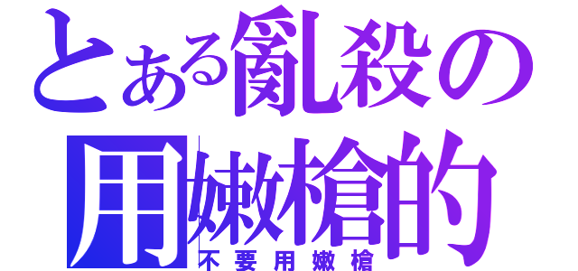 とある亂殺の用嫩槍的他（不要用嫩槍）