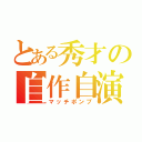 とある秀才の自作自演（マッチポンプ）